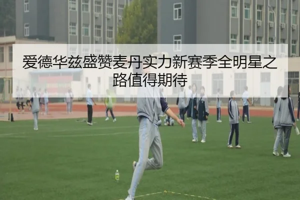 爱德华兹盛赞麦丹实力新赛季全明星之路值得期待